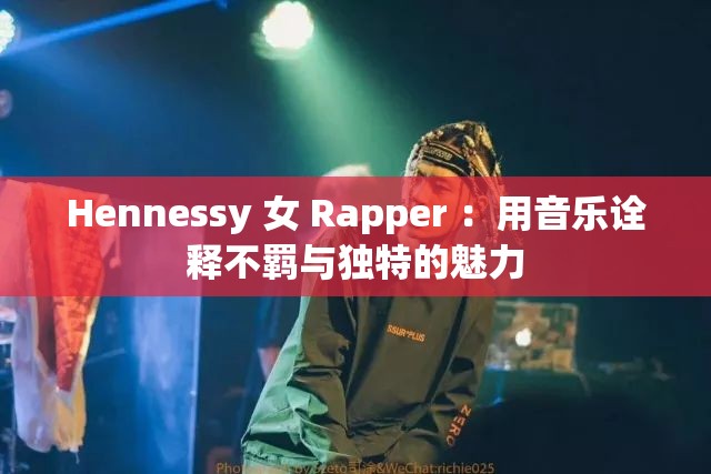 Hennessy 女 Rapper ：用音乐诠释不羁与独特的魅力
