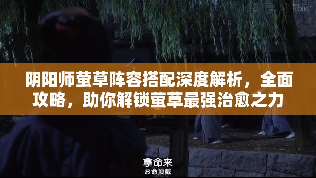 阴阳师萤草阵容搭配深度解析，全面攻略，助你解锁萤草最强治愈之力