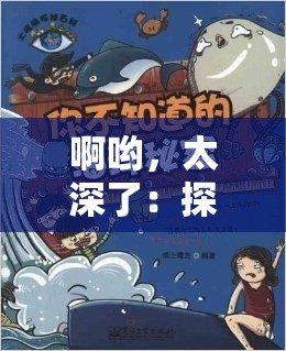 啊哟，太深了：探索未知的奥秘