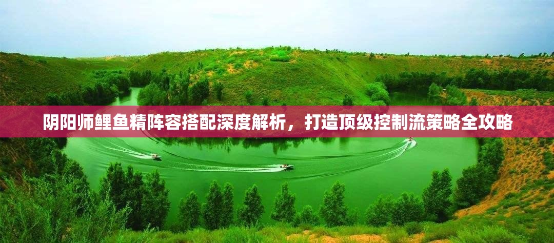 阴阳师鲤鱼精阵容搭配深度解析，打造顶级控制流策略全攻略