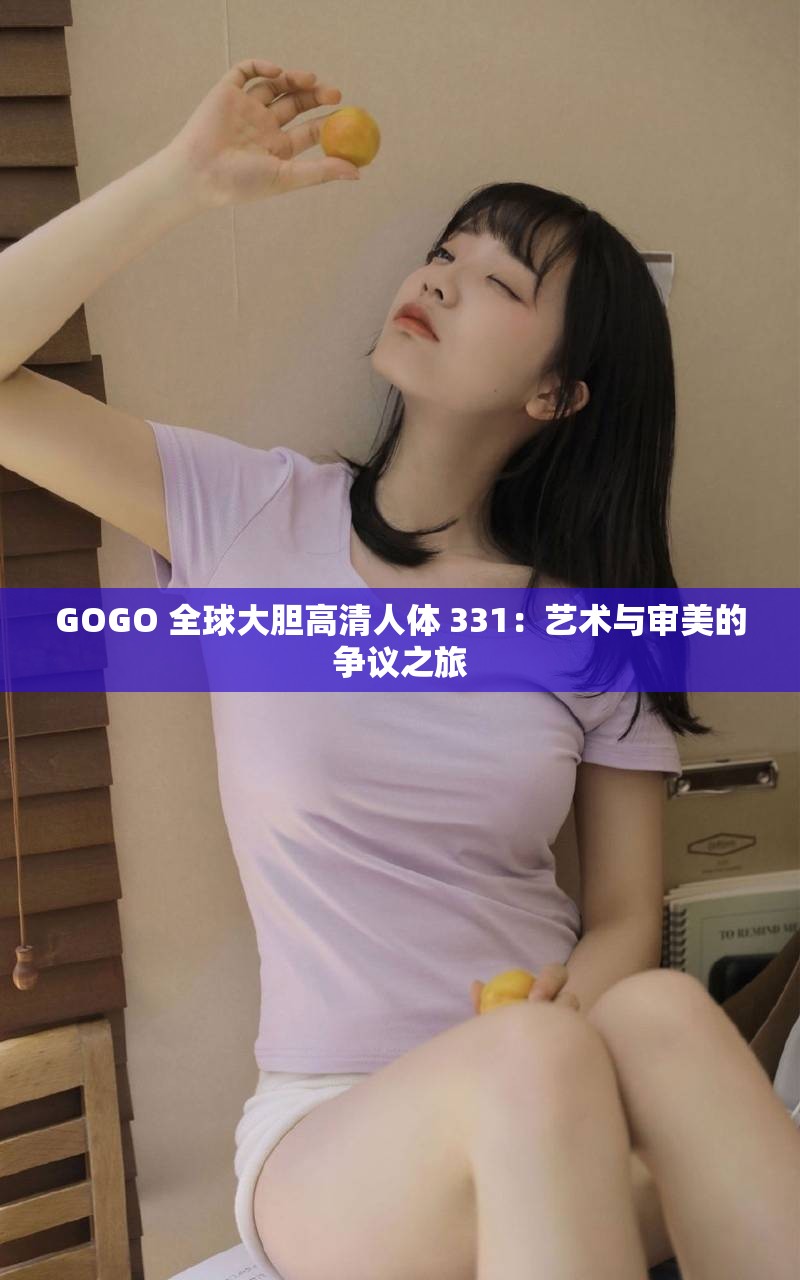 GOGO 全球大胆高清人体 331：艺术与审美的争议之旅