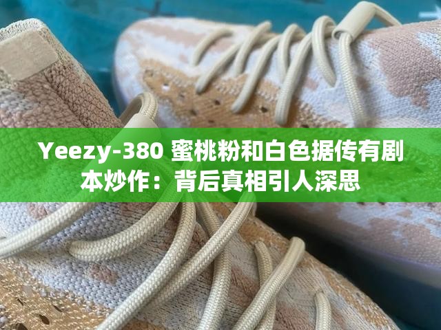 Yeezy-380 蜜桃粉和白色据传有剧本炒作：背后真相引人深思