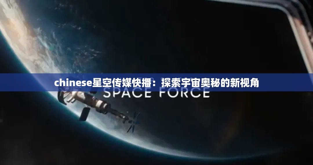 chinese星空传媒快播：探索宇宙奥秘的新视角