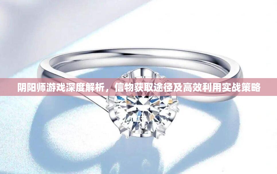 阴阳师游戏深度解析，信物获取途径及高效利用实战策略