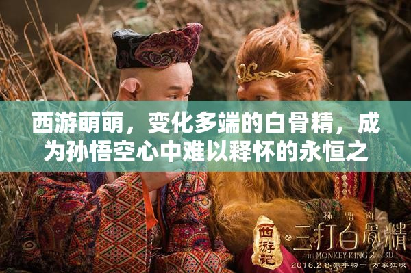 西游萌萌，变化多端的白骨精，成为孙悟空心中难以释怀的永恒之痛