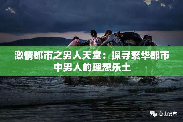 激情都市之男人天堂：探寻繁华都市中男人的理想乐土
