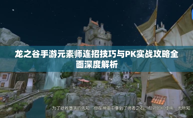 龙之谷手游元素师连招技巧与PK实战攻略全面深度解析