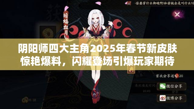 阴阳师四大主角2025年春节新皮肤惊艳爆料，闪耀登场引爆玩家期待