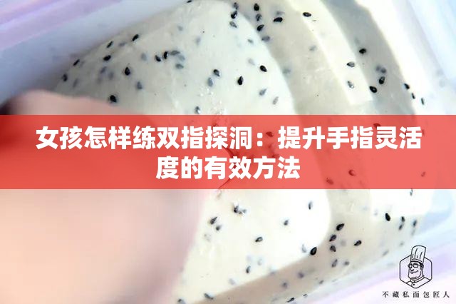 女孩怎样练双指探洞：提升手指灵活度的有效方法