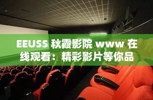 EEUSS 秋霞影院 www 在线观看：精彩影片等你品鉴