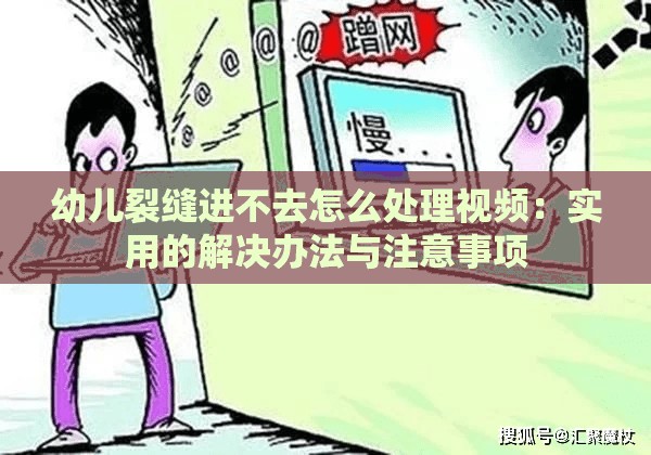 幼儿裂缝进不去怎么处理视频：实用的解决办法与注意事项