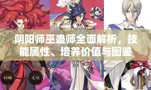 阴阳师巫蛊师全面解析，技能属性、培养价值与图鉴深度探索