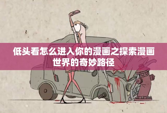 低头看怎么进入你的漫画之探索漫画世界的奇妙路径