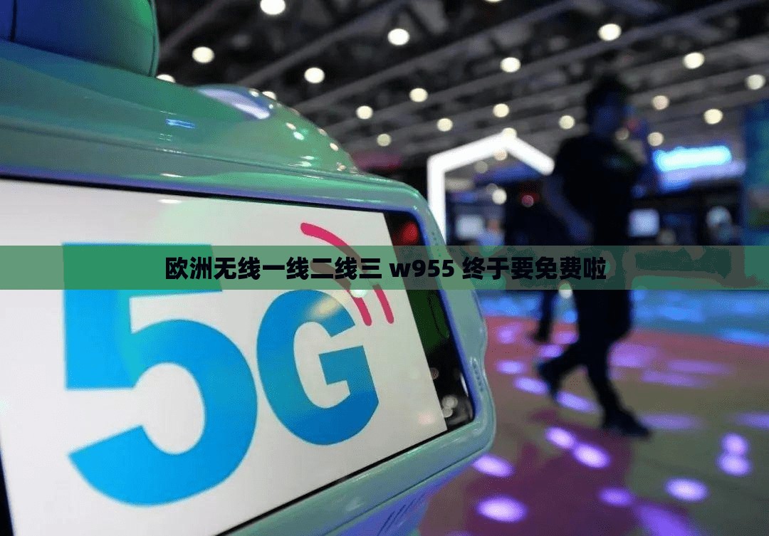 欧洲无线一线二线三 w955 终于要免费啦