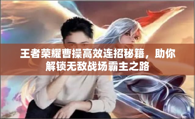 王者荣耀曹操高效连招秘籍，助你解锁无敌战场霸主之路