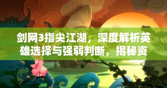 剑网3指尖江湖，深度解析英雄选择与强弱判断，揭秘资源管理艺术