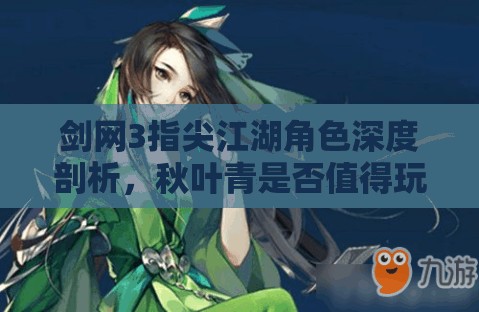 剑网3指尖江湖角色深度剖析，秋叶青是否值得玩家进行换取？