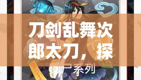 刀剑乱舞次郎太刀，探索其华丽外观背后所隐藏的不凡实力