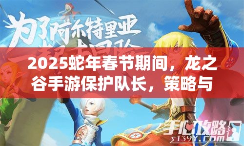 2025蛇年春节期间，龙之谷手游保护队长，策略与技巧的实战双重考验