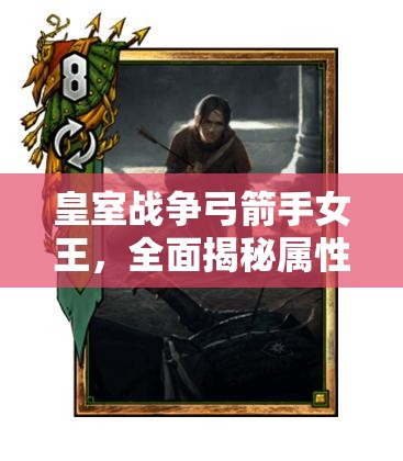 皇室战争弓箭手女王，全面揭秘属性特点与实战应用策略解析