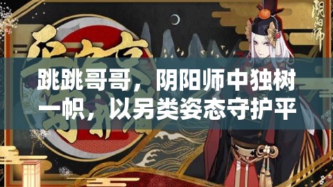 跳跳哥哥，阴阳师中独树一帜，以另类姿态守护平安京的守护者