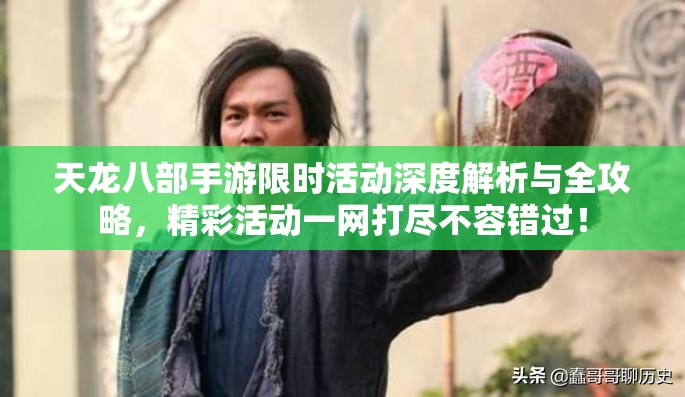 天龙八部手游限时活动深度解析与全攻略，精彩活动一网打尽不容错过！