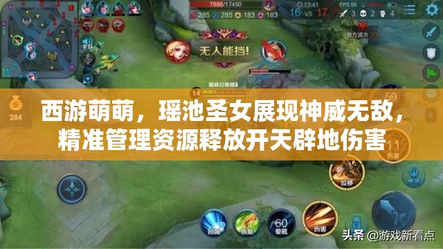 西游萌萌，瑶池圣女展现神威无敌，精准管理资源释放开天辟地伤害