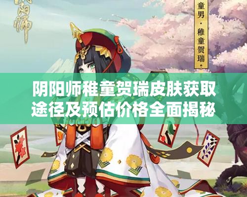 阴阳师稚童贺瑞皮肤获取途径及预估价格全面揭秘