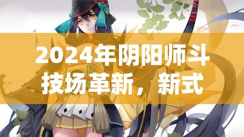 2024年阴阳师斗技场革新，新式神全面揭秘，谁将成为年度新宠？
