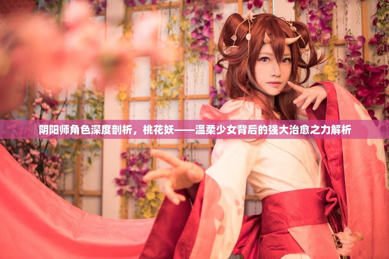 阴阳师角色深度剖析，桃花妖——温柔少女背后的强大治愈之力解析