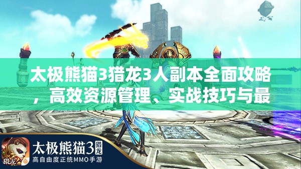太极熊猫3猎龙3人副本全面攻略，高效资源管理、实战技巧与最大化战斗价值