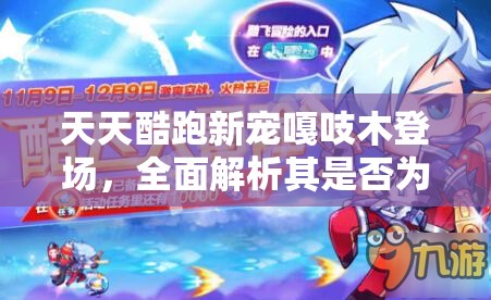 天天酷跑新宠嘎吱木登场，全面解析其是否为跑酷界的性价比超值之选