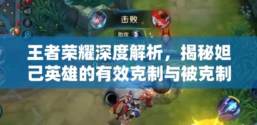 王者荣耀深度解析，揭秘妲己英雄的有效克制与被克制策略之道