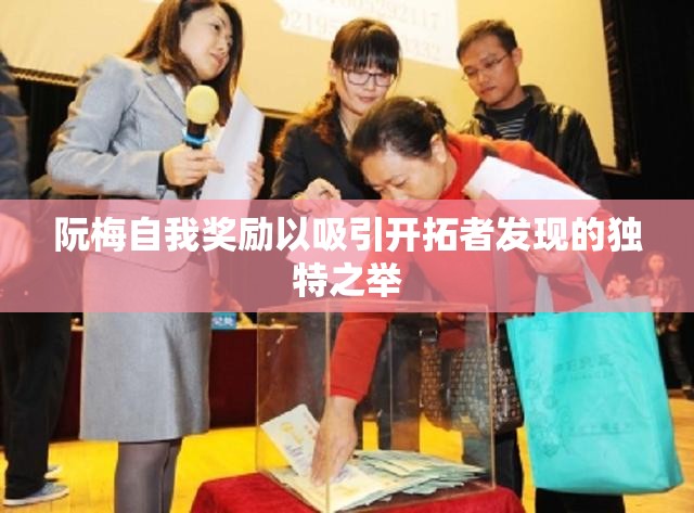 阮梅自我奖励以吸引开拓者发现的独特之举