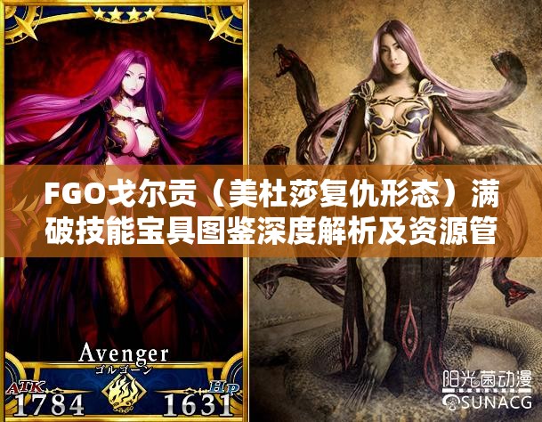 FGO戈尔贡（美杜莎复仇形态）满破技能宝具图鉴深度解析及资源管理策略