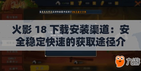 火影 18 下载安装渠道：安全稳定快速的获取途径介绍