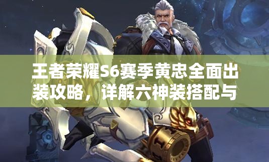 王者荣耀S6赛季黄忠全面出装攻略，详解六神装搭配与铭文选择