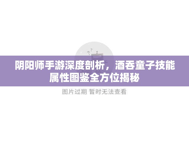 阴阳师手游深度剖析，酒吞童子技能属性图鉴全方位揭秘
