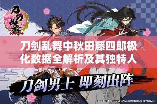 刀剑乱舞中秋田藤四郎极化数据全解析及其独特人物魅力深度探索