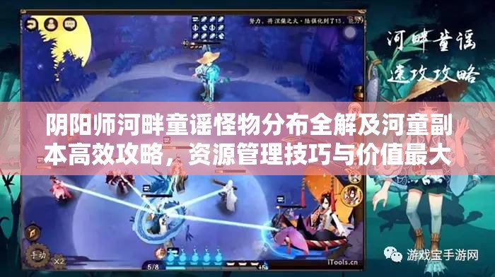 阴阳师河畔童谣怪物分布全解及河童副本高效攻略，资源管理技巧与价值最大化