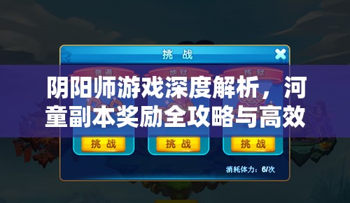阴阳师游戏深度解析，河童副本奖励全攻略与高效资源管理策略
