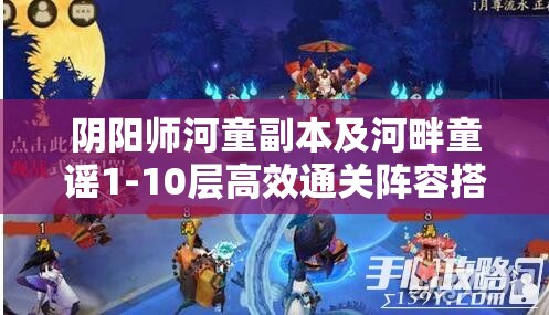 阴阳师河童副本及河畔童谣1-10层高效通关阵容搭配策略