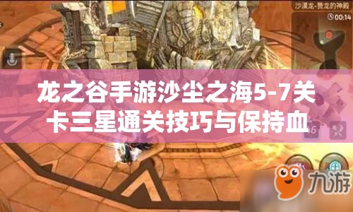 龙之谷手游沙尘之海5-7关卡三星通关技巧与保持血量策略详解