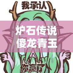 炉石传说傻龙青玉德，策略布局与独特魅力完美并存
