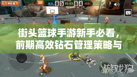 街头篮球手游新手必看，前期高效钻石管理策略与使用方法指南