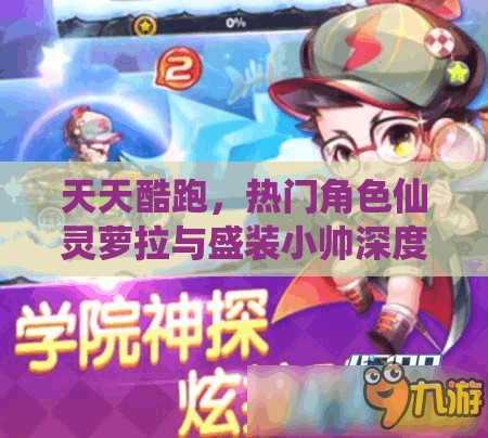 天天酷跑，热门角色仙灵萝拉与盛装小帅深度对比及资源管理优化策略