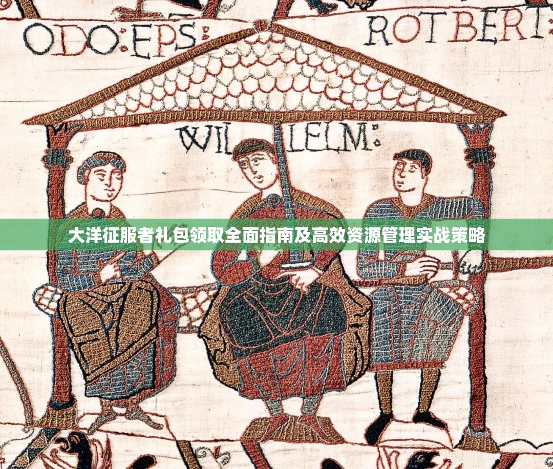 大洋征服者礼包领取全面指南及高效资源管理实战策略