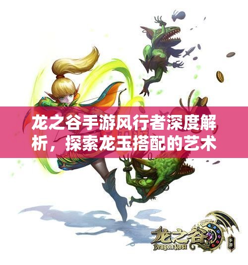 龙之谷手游风行者深度解析，探索龙玉搭配的艺术与策略