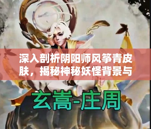 深入剖析阴阳师风筝青皮肤，揭秘神秘妖怪背景与高效刷怪攻略