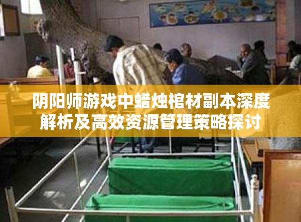 阴阳师游戏中蜡烛棺材副本深度解析及高效资源管理策略探讨